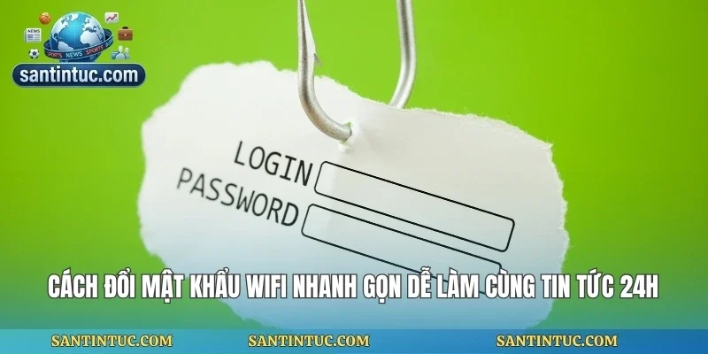 Cách Đổi Mật Khẩu Wifi Nhanh Gọn Dễ Làm Cùng Tin Tức 24h