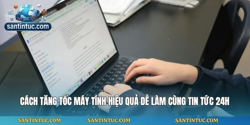 Cách Tăng Tốc Máy Tính Hiệu Quả Dễ Làm Cùng Tin Tức 24h