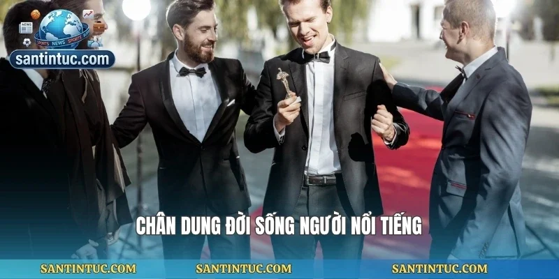 Chân dung đời sống người nổi tiếng