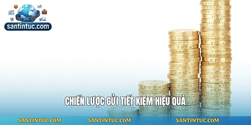 Chiến lược gửi tiết kiệm hiệu quả