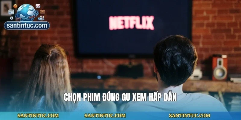 Chọn phim đúng gu xem hấp dẫn