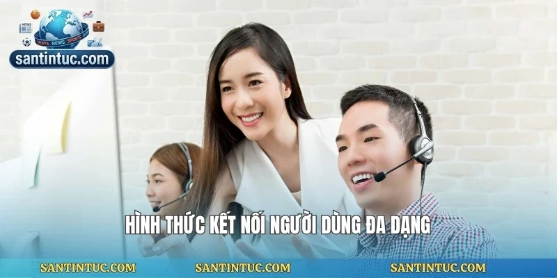 Hình thức kết nối người dùng đa dạng