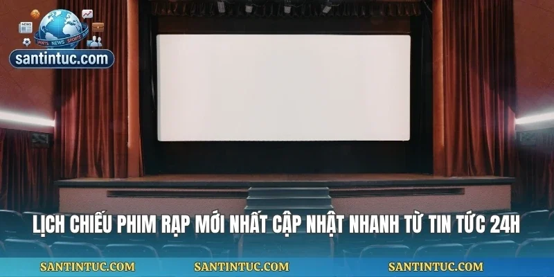 Lịch Chiếu Phim Rạp Mới Nhất Cập Nhật Nhanh Từ Tin Tức 24h
