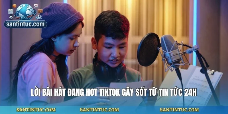Lời Bài Hát Đang Hot Tiktok Gây Sốt Từ Tin Tức 24h