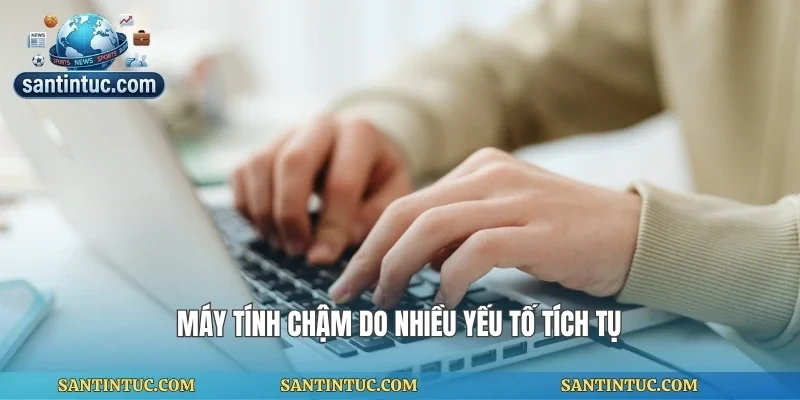 Máy tính chậm do nhiều yếu tố tích tụ