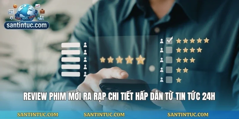 Review Phim Mới Ra Rạp Chi Tiết Hấp Dẫn Từ Tin Tức 24h
