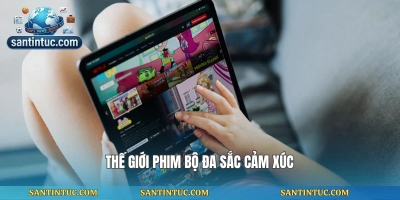 Thế giới phim bộ đa sắc cảm xúc