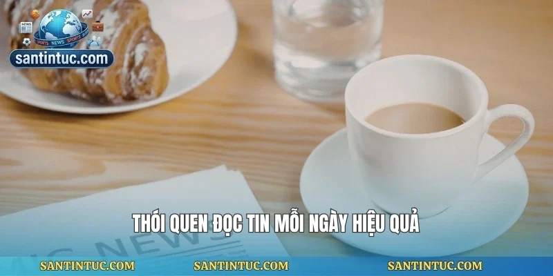 Thói quen đọc tin mỗi ngày hiệu quả