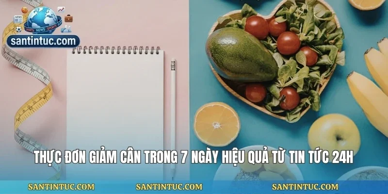 Thực Đơn Giảm Cân Trong 7 Ngày Hiệu Quả Từ Tin Tức 24h