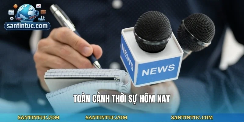 Toàn cảnh thời sự hôm nay