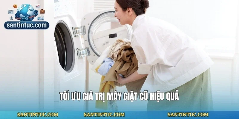 Tối ưu giá trị máy giặt cũ hiệu quả