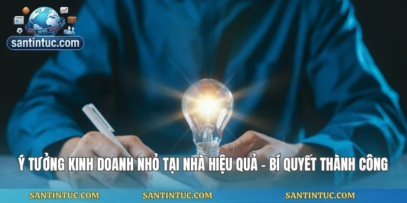 Ý Tưởng Kinh Doanh Nhỏ Tại Nhà Hiệu Quả - Bí Quyết Thành Công