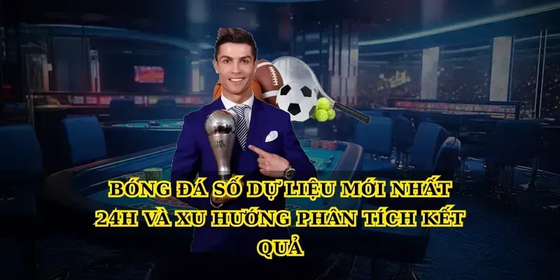Bóng đá số dự liệu mới nhất 24h và xu hướng phân tích kết quả