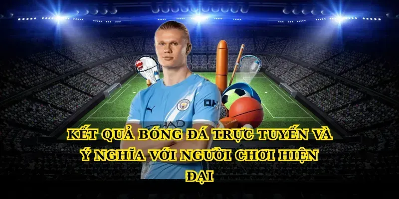 Kết quả bóng đá trực tuyến và ý nghĩa với người chơi hiện đại