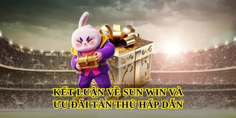 Kết luận về Sun win và ưu đãi tân thủ hấp dẫn