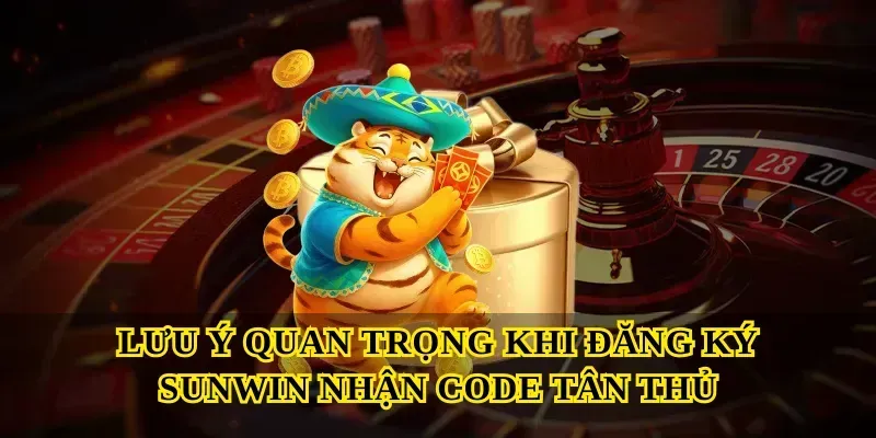 Lưu ý quan trọng khi Đăng ký Sunwin nhận code tân thủ