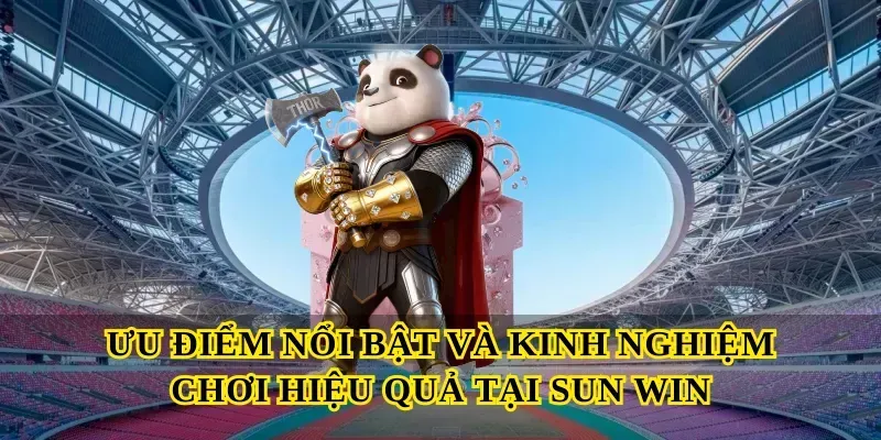 Ưu điểm nổi bật và kinh nghiệm chơi hiệu quả tại Sun win
