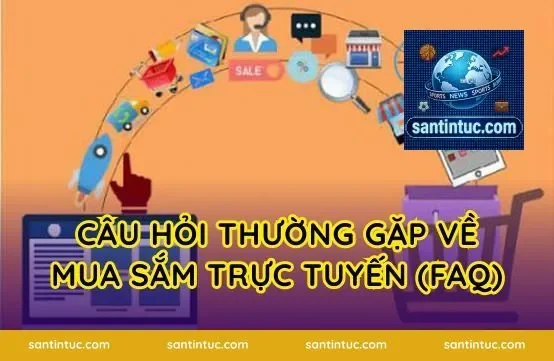 Câu Hỏi Thường Gặp Về Mua Sắm Trực Tuyến (FAQ)